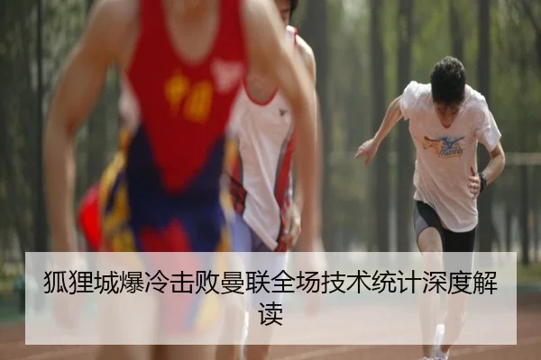 狐狸城爆冷击败曼联全场技术统计深度解读